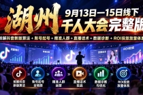 （20745期）湖州 9月13日―15日线下 千人大会完整版：拆解抖音新版算法+账号起号+精准人群+直播话术+数据诊断+ROI投放放量体系