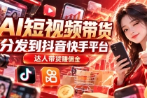 （20754期）【AI短视频带货】分发到抖音快手平台，达人带货赚佣金