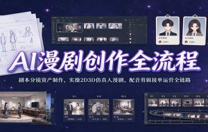 AI漫剧创作全流程：剧本分镜资产制作，实操2D3D仿真人漫剧，配音剪辑接单运营全链路
