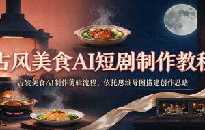 古风美食AI短剧制作教程:古装美食AI制作剪辑流程,依托思维导图搭建创作思路