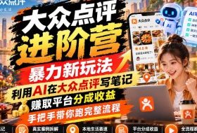 大众点评进阶营,暴力新玩法,利用AI在大众点评写笔记, 賺取平台分成收益,手把手带你跑完整流程
