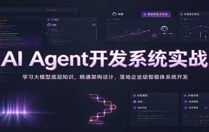 AI Agent开发系统实战：学习大模型底层知识，精通架构设计，落地企业级智能体系统开发