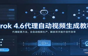 Grok 4.6代理自动视频生成教程：代理配置方法，全自动视频生产，解放双手提升创作效率