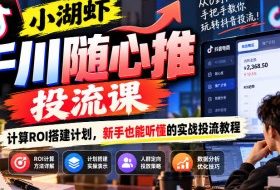 小湖虾千川随心推投流课,计算ROI搭建计划,新手也能听懂的实战投流教程