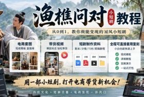 渔樵问对小短剧教程，包含电商套图、带货视频，短剧制作资料，全程可直接套用复刻