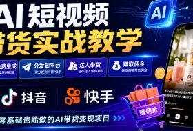 AI短视频带货实战教学,视频免费生成,分发到抖音快手平台,达人带货賺佣金