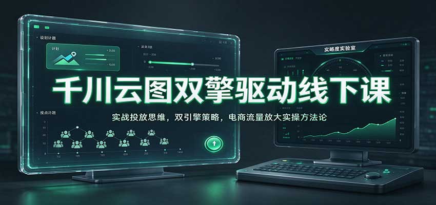 千川云图双擎驱动线下课:实战投放思维,双引擎策略,电商流量放大实操方法论 千川云图双擎驱动线下课:实战投放思维,双引擎策略,电商流量放大实操方法论