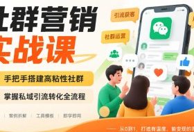 社群营销实战课,手把手搭建高粘性社群,掌握私域引流转化全流程