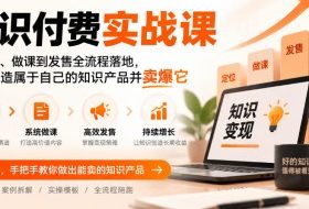 知识付费实战课:从定位、做课到发售全流程落地,帮你打造属于自己的知识产品并卖爆它