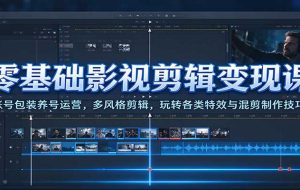零基础影视剪辑变现课：账号包装养号运营，多风格剪辑，玩转各类特效与混剪制作技巧