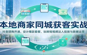 本地商家同城获客实战：抖音团购开通，设计爆款套餐，玩转短视频达人投放与数据运营