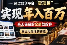通过网创平台“卖项目”实现年入100w,毫无保留的全部教给你,真正可落地的赛道【揭秘】