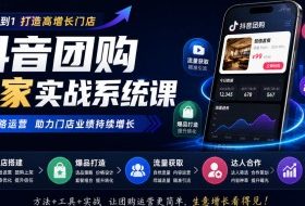抖音团购商家实战系统课|门店搭建、爆品打造、流量获取、达人合作、投放数据全链路运营