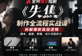 全网爆火短剧《失焦》制作全流程实战课|拆解爆款底层逻辑,脚本、画面、剪辑、成片完整教学