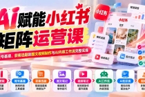 （20822期）AI赋能小红书矩阵运营课：从账号基建、获客选题到图文视频制作与AI内容工作流完整实操