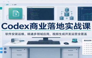 Codex商业落地实战课：软件安装运维，精通多领域应用，视频生成开发运营全覆盖