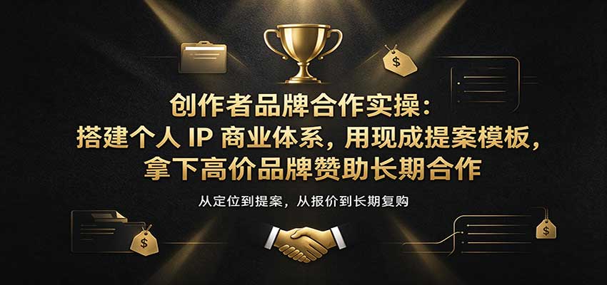创作者品牌合作实操:搭建个人IP商业体系,用现成提案模板,拿下高价品牌赞助长期合作 创作者品牌合作实操:搭建个人IP商业体系,用现成提案模板,拿下高价品牌赞助长期合作