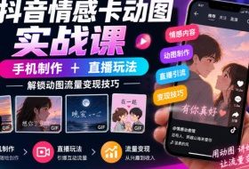 抖音情感卡动图实战课｜手机制作+直播玩法，解锁动图流量变现技巧