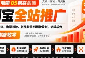 老火电商05期实战课｜淘宝全站推广从计划搭建、批量测款、新品起量到爆款收割、矩阵放大全链路教学