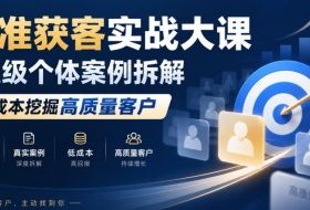 精准获客实战大课|超级个体案例拆解,低成本挖掘高质量客户