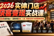 （20832期）2026实体门店获客变现实战课：7万字精华笔记+音频讲透定位、人设、内容引流与门店流量增长体系