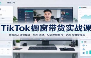 TikTok橱窗带货实战课：掌握达人佣金模式，账号搭建，AI短视频制作，选品与佣金提现
