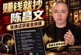 陈昌文·实体店营销获客,独家整理笔记7万字,教实体店老板获取客源,放大门店流量(音频+文档)