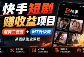 快手短剧賺收益项目,混剪二创流+MT升级流,某团队副业课程