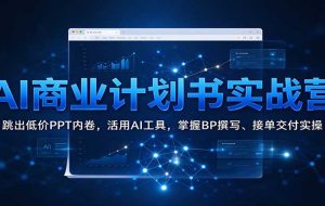 AI商业计划书实战营：跳出低价PPT内卷，活用AI工具，掌握BP撰写、接单交付实操