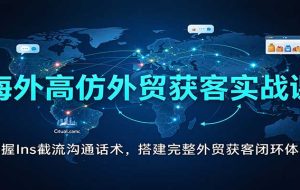 海外高仿外贸获客实战课：掌握Ins截流沟通话术，搭建完整外贸获客闭环体系