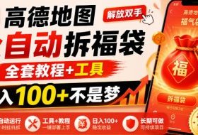 高德地图全自动拆福袋，解放双手，全套教程+工具，日入100+不是梦，长期能做【揭秘】