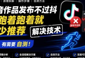 抖音作品发布不过抖和跑着跑着就减少推荐解决技术，有需要自测