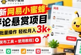 最新网易小蜜蜂评论悬赏项目，矩阵批量操作轻松月入3k+【发布工具＋使用教程】