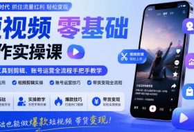 短视频零基础创作实操课，从AI工具到剪辑、账号运营全流程手把手教学，零基础也能做爆款短视频带货变现