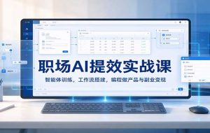 职场AI提效实战课:智能体训练,工作流搭建,编程做产品与副业变现