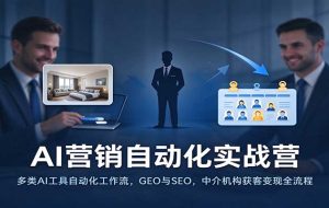 AI营销自动化实战营:多类AI工具自动化工作流,GEO与SEO,中介机构获客变现全流程