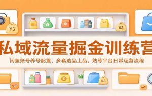 私域流量掘金训练营:闲鱼账号养号配置,多套选品上品,熟练平台日常运营流程