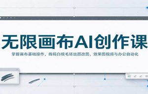 无限画布AI创作课:掌握画布基础操作,线稿白模毛坯出图改图,效果图视频与办公自动化