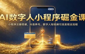 AI数字人小程序掘金课:小程序注册搭建,抖音养号,数字人短视频引流变现全流程