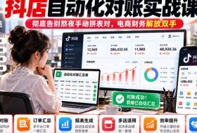 抖店自动化对账实战课,彻底告别熬夜手动拼表对,账电商财务解放双手
