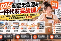 (20903期)2026淘宝无货源与一件代发实战课:从工厂找货、选品测款到商品上架、标题优化、流量运营及订单发货全流程