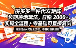 拼多多一件代发矩阵长期落地玩法,日稳2000+,选品货源+实操全流程,零基础可直接复刻