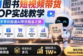 AI图书短视频带货SOP实战教学,手把手带你跑通AI带货掘金之路,高客单高佣金,带货形式多元,轻松月入1W+