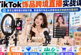 TikTok饰品跨境直播实战课,新手主播照着念就能开播,跑通海外饰品从获客到成交收款的完整闭环