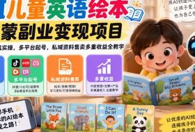 AI儿童英语绘本启蒙副业变现项目,零基础手机实操,多平台起号,私域资料售卖多重收益全教学
