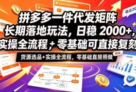 拼多多一件代发矩阵长期落地玩法，日稳入2k+，选品货源+实操全流程，零基础可直接复刻【拆解】