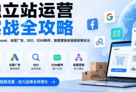 独立站运营实战全攻略，覆盖Facebook、谷歌广告、SEO、EDM邮件、联盟营销全链路获客玩法（更新2026）