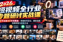 （20911期）2026短视频全行业专题研讨实战课-更新1010：53节拆解40多类赛道，掌握账号定位、爆款选题、拍摄获客与变现方法