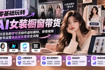 （20917期）【无水印】零基础玩转AI女装橱窗带货：学习豆包即梦可灵制作虚拟模特、穿搭视频及账号运营选品挂车变现全流程