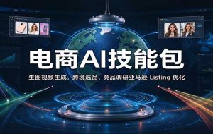 电商AI技能包:生图视频生成,跨境选品,竞品调研亚马逊 Listing 优化